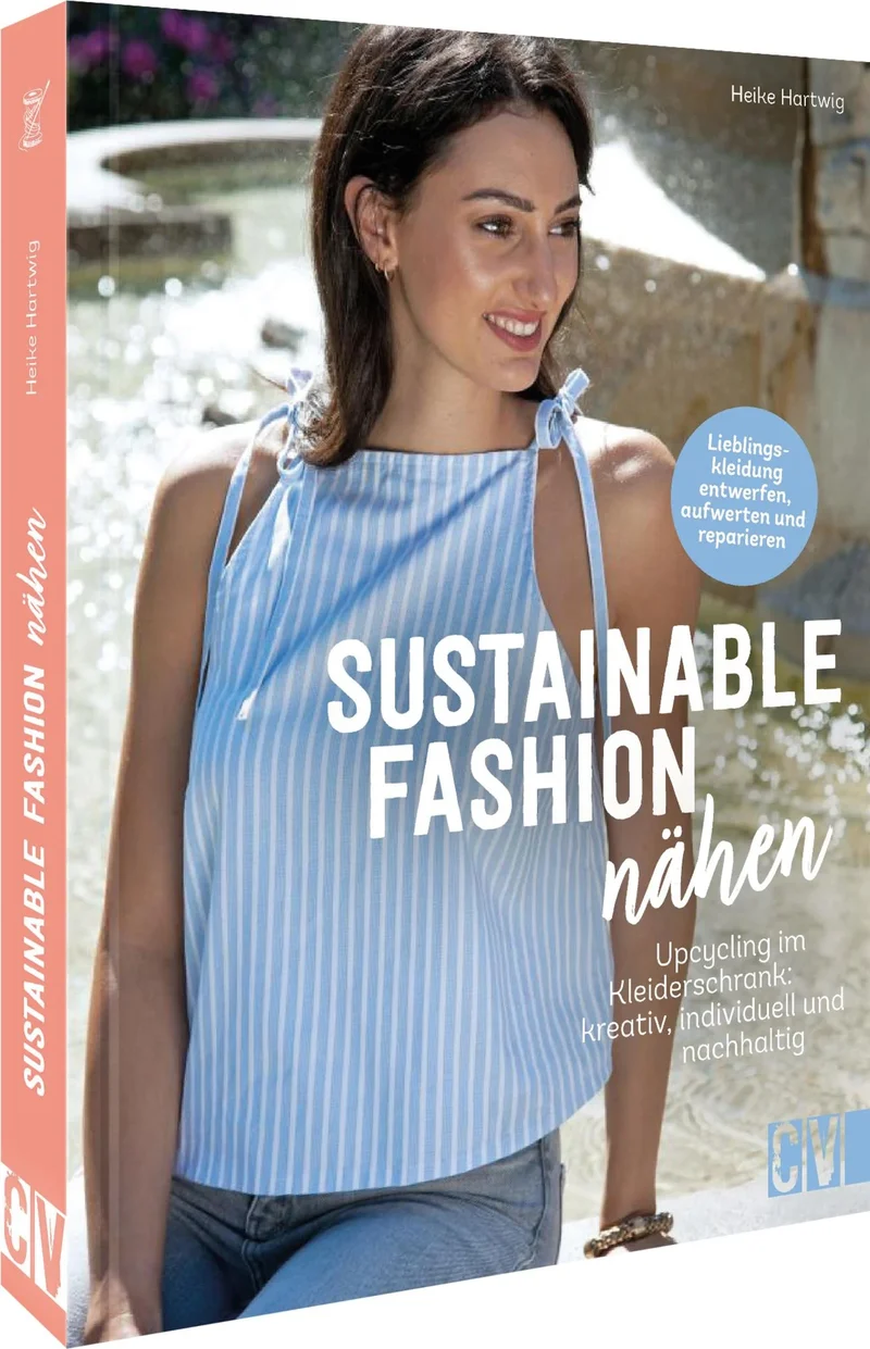 Einfach nachhaltig nähen: Sustainable Fashion nähen. Upcycling im Kleiderschrank: Slow Fashion kreativ, nachhaltig, individuell