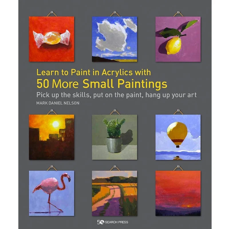 Learn to Paint in Acrylics with 50 More Small Paintings